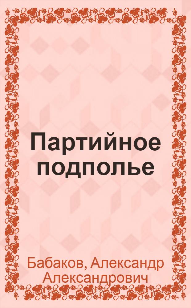 Партийное подполье : Деятельность подпол. парт. органов и орг. на оккупир. сов. территории в годы Великой Отеч. войны