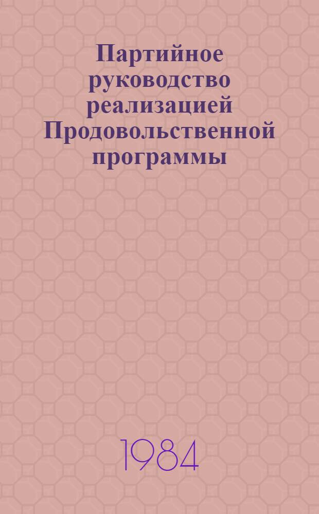 Партийное руководство реализацией Продовольственной программы : Метод. разраб. : Сб. ст.