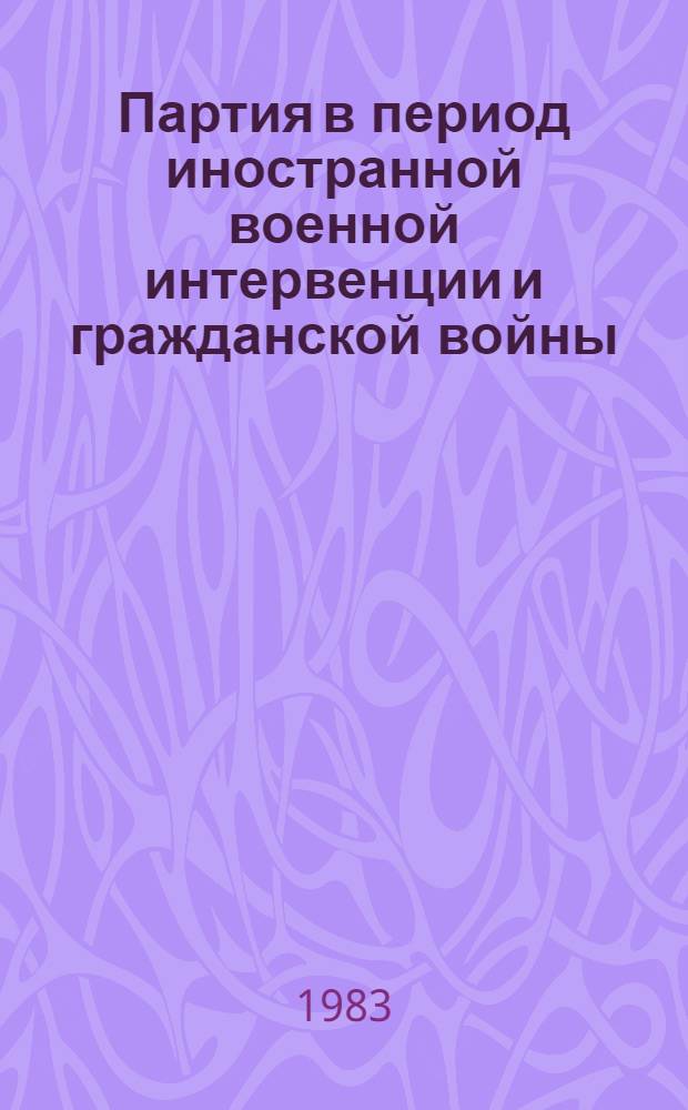 Партия в период иностранной военной интервенции и гражданской войны (1918-1920 гг.) : Тема IX. Метод. рекомендации для пробл. изучения с применением техн. средств обучения