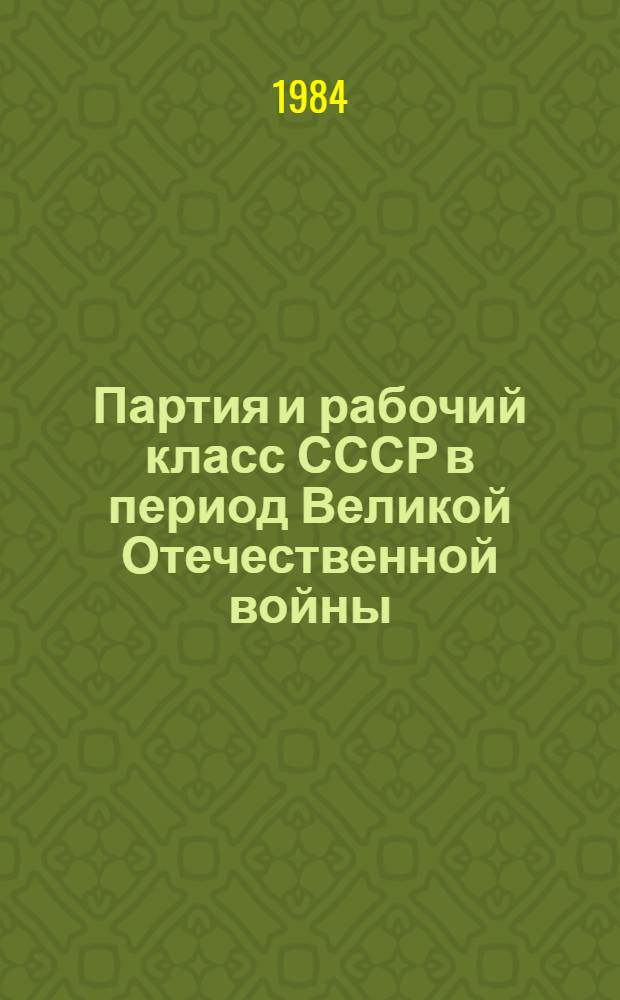 Партия и рабочий класс СССР в период Великой Отечественной войны : (Вопросы историографии) : Сб. статей