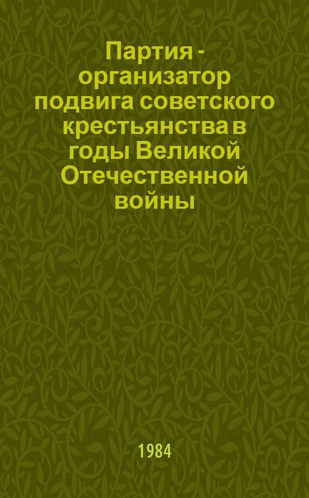Партия - организатор подвига советского крестьянства в годы Великой Отечественной войны : Межвуз. темат. сб