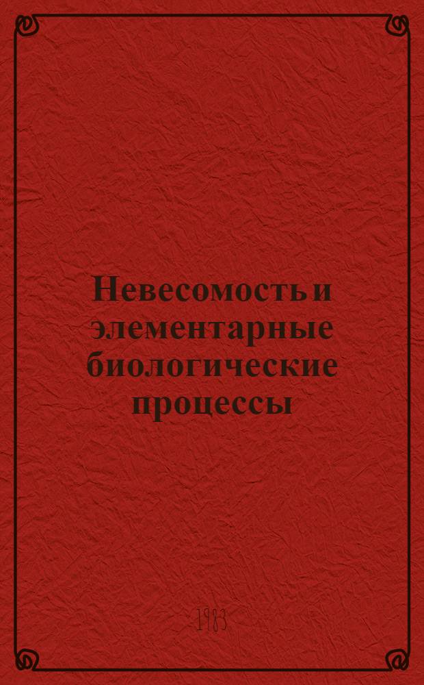 Невесомость и элементарные биологические процессы : Автореф. дис. на соиск. учен. степ. д-ра биол. наук : (14.00.32)