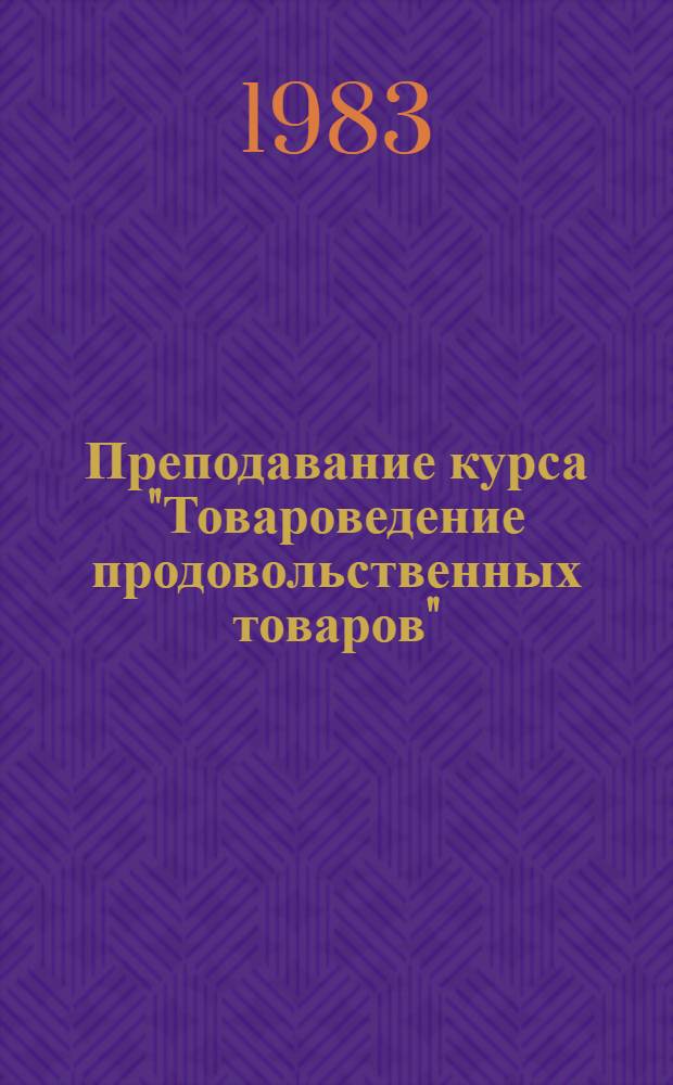 Преподавание курса "Товароведение продовольственных товаров" : Метод. пособие
