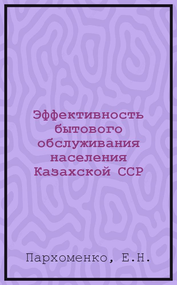 Эффективность бытового обслуживания населения Казахской ССР : Аналит. обзор