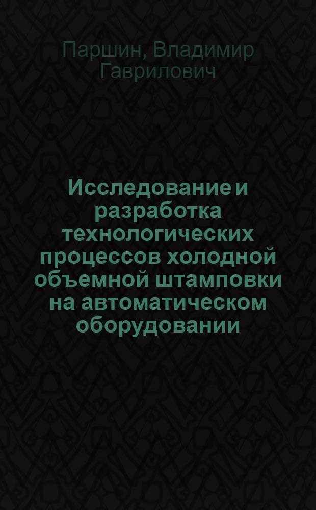 Исследование и разработка технологических процессов холодной объемной штамповки на автоматическом оборудовании : Автореф. дис. на соиск. учен. степ. д. т. н