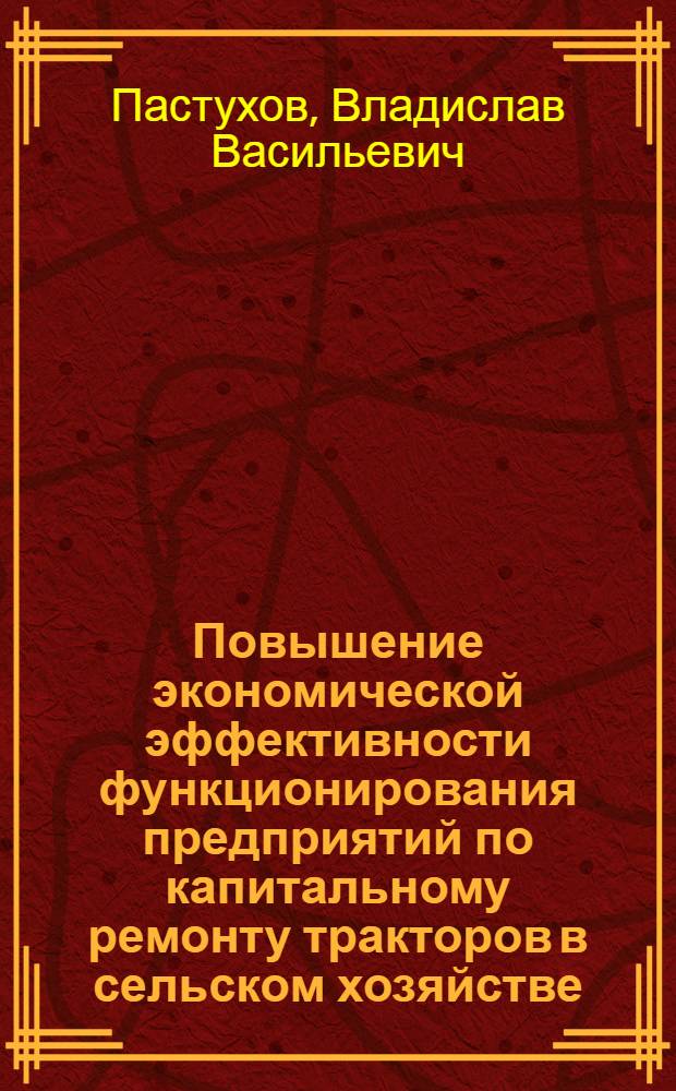 Повышение экономической эффективности функционирования предприятий по капитальному ремонту тракторов в сельском хозяйстве : (На прим. Брян. обл.) : Автореф. дис. на соиск. учен. степ. канд. экон. наук : (08.00.05)