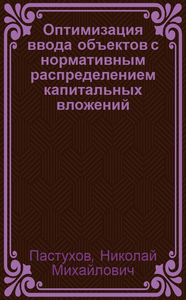 Оптимизация ввода объектов с нормативным распределением капитальных вложений : Автореф. дис. на соиск. учен. степ. к. э. н