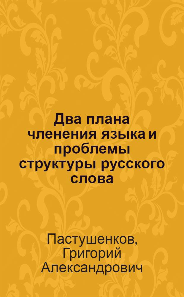 Два плана членения языка и проблемы структуры русского слова : Автореф. дис. на соиск. учен. степ. д-ра филол. наук : (10.02.01)