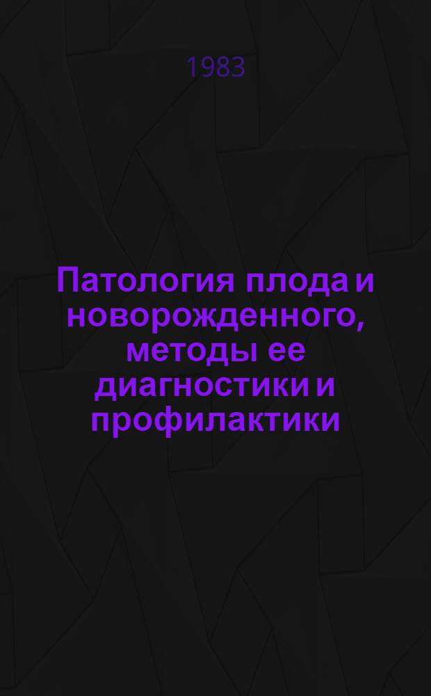 Патология плода и новорожденного, методы ее диагностики и профилактики : Сб. науч. работ
