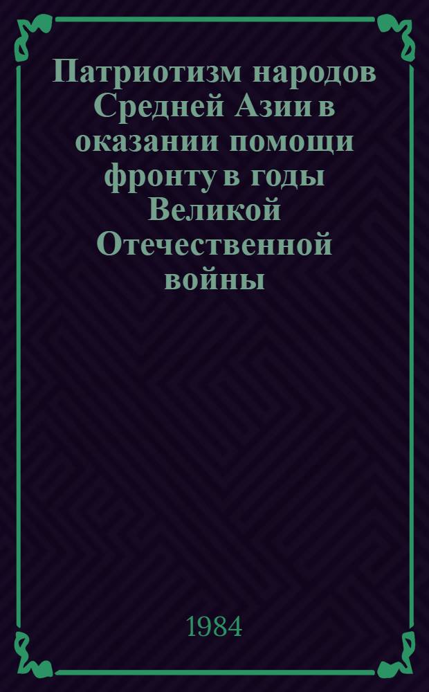 Патриотизм народов Средней Азии в оказании помощи фронту в годы Великой Отечественной войны : Программа и метод. указания по спецкурсу