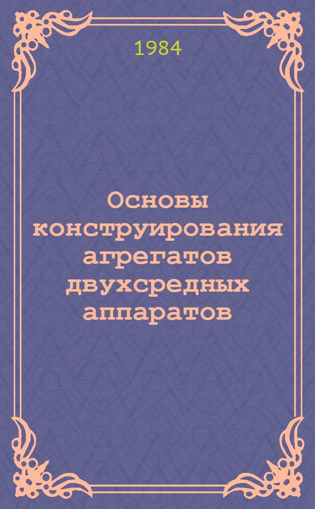 Основы конструирования агрегатов двухсредных аппаратов : Учеб. пособие