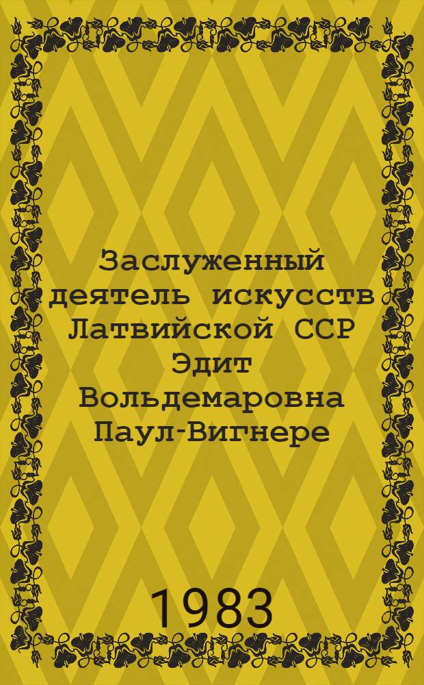 Заслуженный деятель искусств Латвийской ССР Эдит Вольдемаровна Паул-Вигнере : Гобелены, худож. текстиль : Каталог выставки произведений