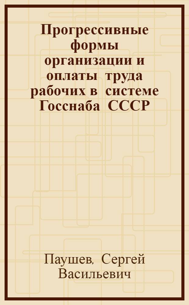 Прогрессивные формы организации и оплаты труда рабочих в системе Госснаба СССР