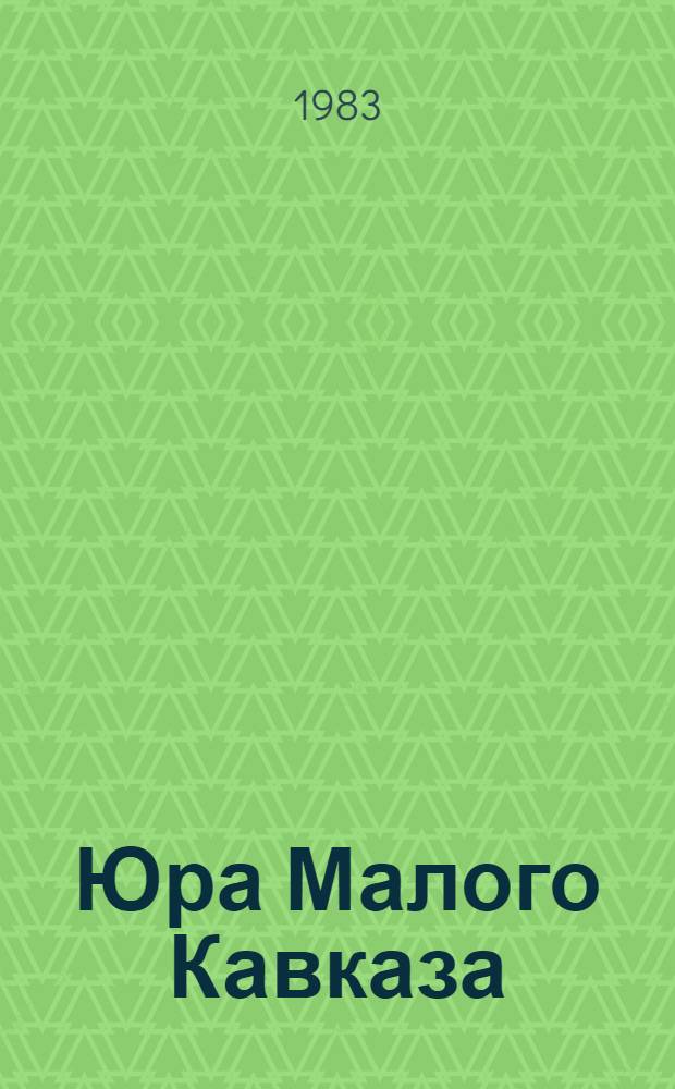Юра Малого Кавказа : (Стратиграфия, магматизм, история развития)