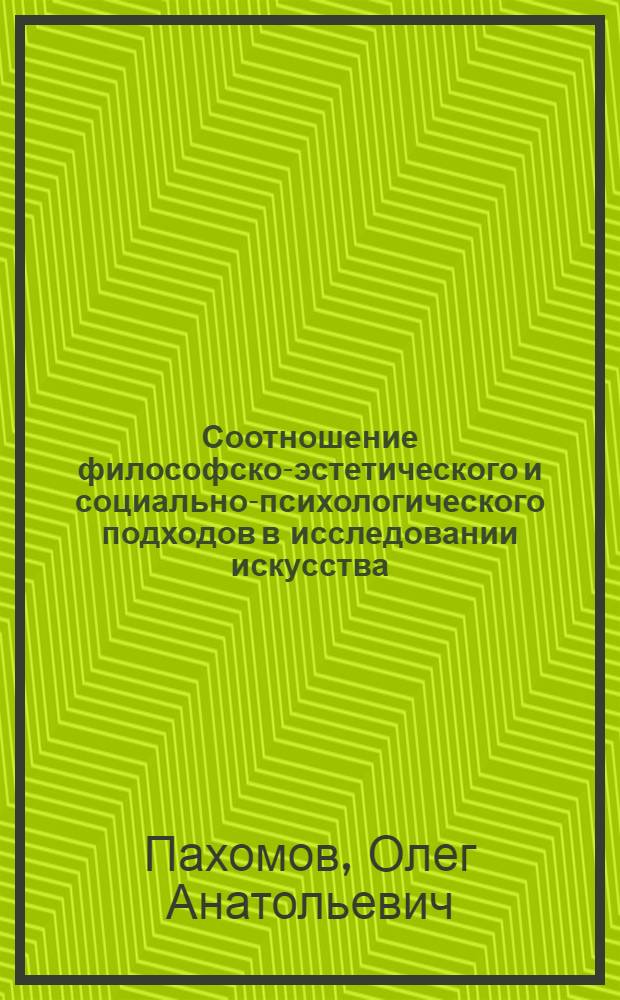 Соотношение философско-эстетического и социально-психологического подходов в исследовании искусства : (Анализ пробл. "Художник и публика") : Автореф. дис. на соиск. учен. степ. канд. филос. наук : (09.00.04)