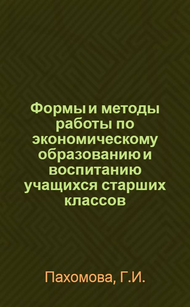 Формы и методы работы по экономическому образованию и воспитанию учащихся старших классов : (Из опыта работы СШ № 31 колхоза им. Калинина Талг. р-на Алма-Ат. обл.)