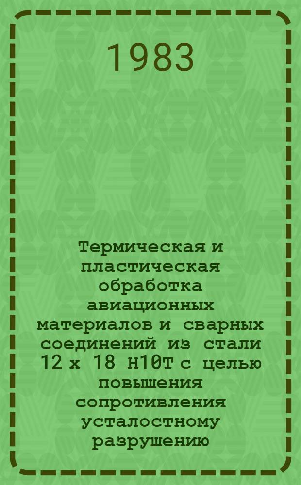 Термическая и пластическая обработка авиационных материалов и сварных соединений из стали 12 х 18 Н10Т с целью повышения сопротивления усталостному разрушению : Автореф. дис. на соиск. учен. степ. к. т. н