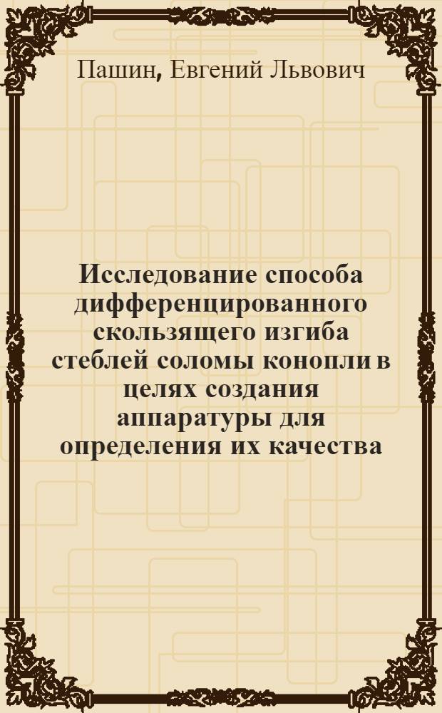 Исследование способа дифференцированного скользящего изгиба стеблей соломы конопли в целях создания аппаратуры для определения их качества : Автореф. дис. на соиск. учен. степ. канд. техн. наук : (05.19.02)