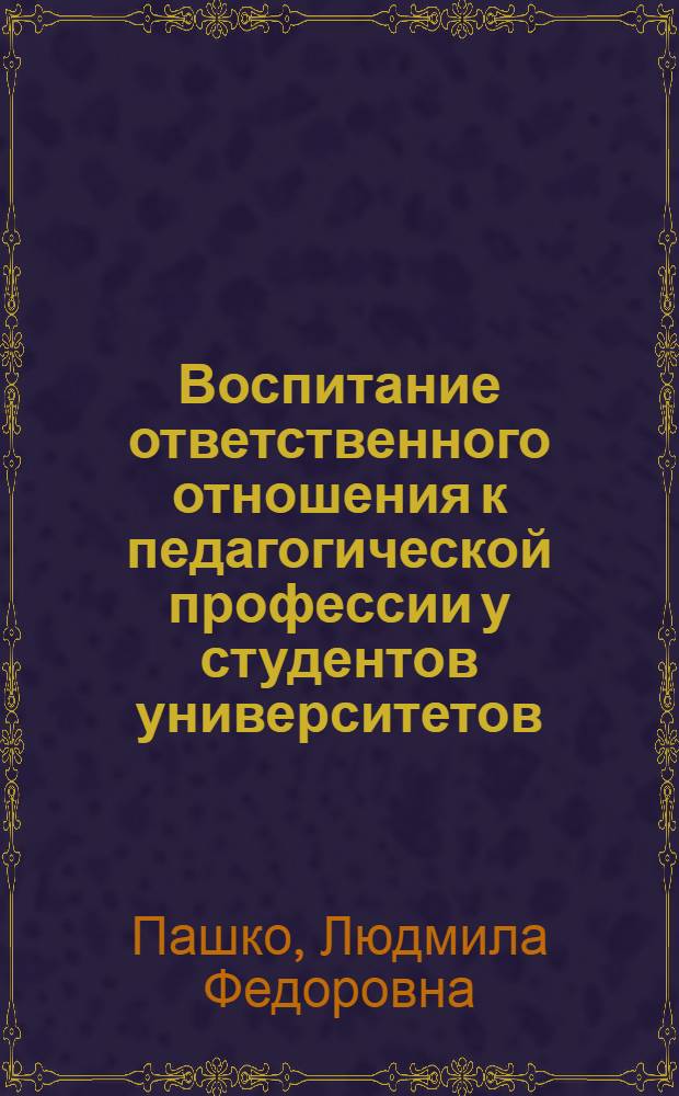 Воспитание ответственного отношения к педагогической профессии у студентов университетов : (На материалах наставничества в студ. акад. группах) : Автореф. дис. на соиск. учен. степ. канд. пед. наук : (13.00.01)