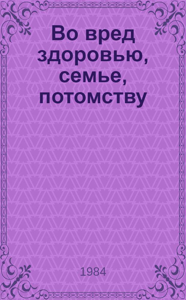 Во вред здоровью, семье, потомству