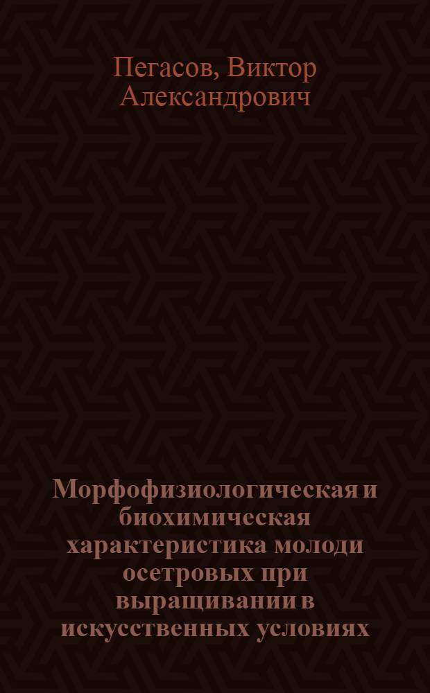Морфофизиологическая и биохимическая характеристика молоди осетровых при выращивании в искусственных условиях : Автореф. дис. на соиск. учен. степ. канд. биол. наук : (03.00.10)