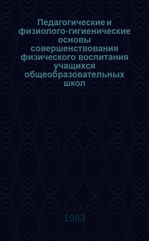 Педагогические и физиолого-гигиенические основы совершенствования физического воспитания учащихся общеобразовательных школ : Тез. II Всесоюз. конф. по физ. воспитанию и шк. гигиене (18-20 окт. 1983 г., г. Одесса)