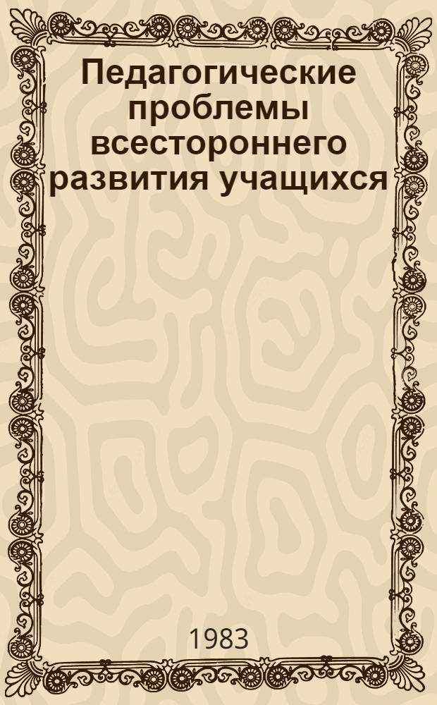 Педагогические проблемы всестороннего развития учащихся : Материалы науч.-практ. конф., провед. 27-28 сент. 1982 г. в г. Пятигорске