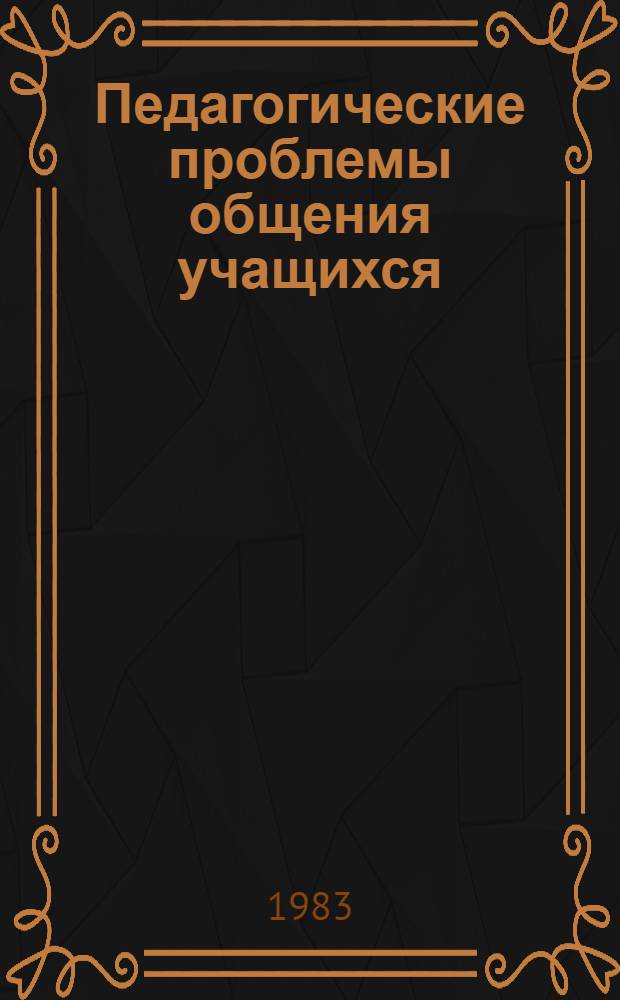 Педагогические проблемы общения учащихся : Сб. науч. тр