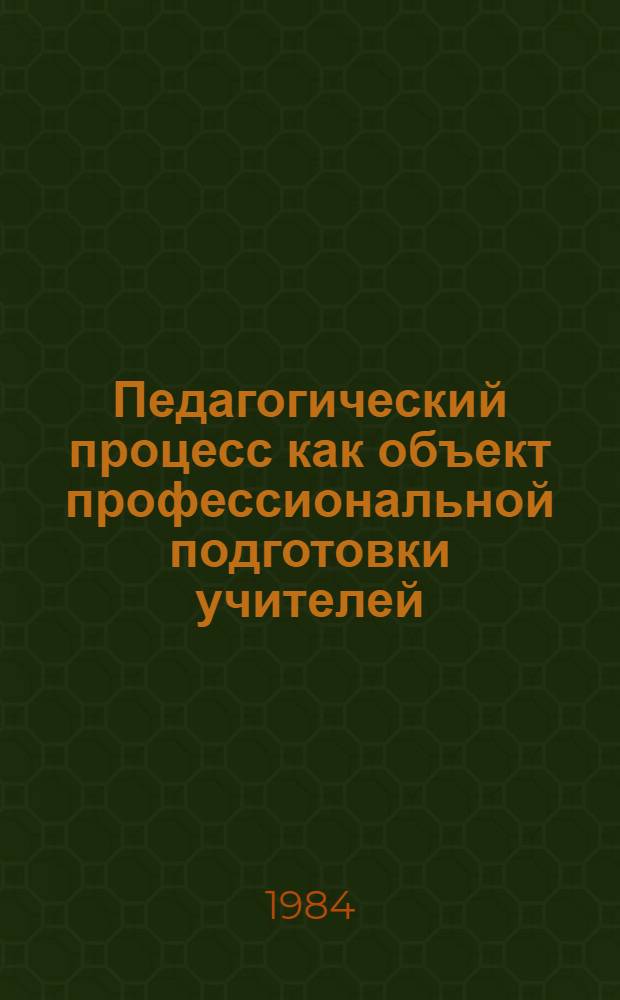 Педагогический процесс как объект профессиональной подготовки учителей