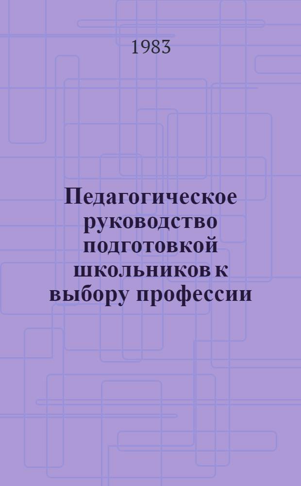 Педагогическое руководство подготовкой школьников к выбору профессии : Метод. рекомендации