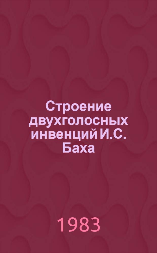 Строение двухголосных инвенций И.С. Баха : Учеб. пособие для учащихся муз. уч-щ и студентов консерватории