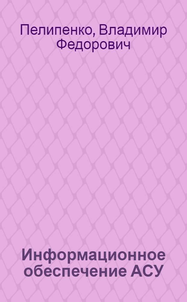 Информационное обеспечение АСУ : Учеб. пособие для учеб. заведений (подразделений) повышения квалификации специалистов в обл. АСУ и машин. обраб. экон. информ.