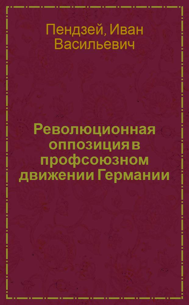 Революционная оппозиция в профсоюзном движении Германии (нояб. 1917-1923 гг.) : Автореф. дис. на соиск. учен. степ. канд. ист. наук : (07.00.03)