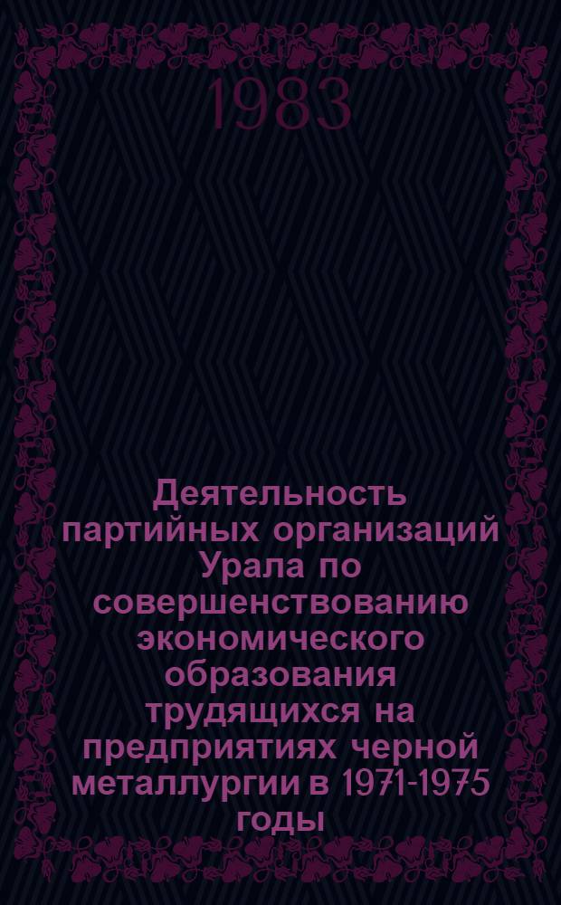 Деятельность партийных организаций Урала по совершенствованию экономического образования трудящихся на предприятиях черной металлургии в 1971-1975 годы : Автореф. дис. на соиск. учен. степ. канд. ист. наук : (07.00.01)
