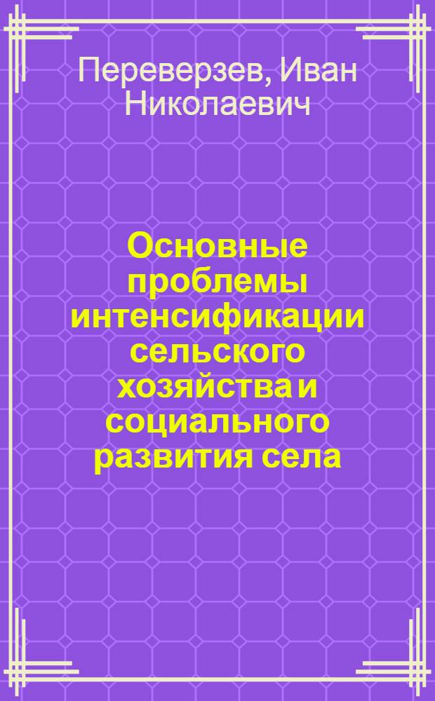Основные проблемы интенсификации сельского хозяйства и социального развития села : Автореф. дис. на соиск. учен. степ. д-ра экон. наук : (08.00.05)