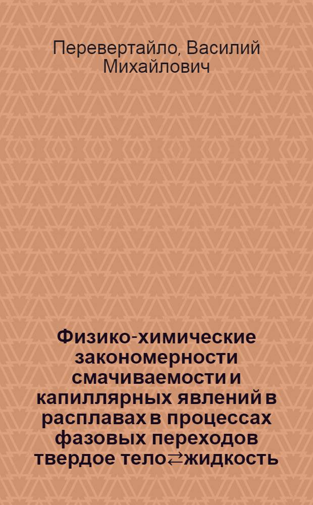 Физико-химические закономерности смачиваемости и капиллярных явлений в расплавах в процессах фазовых переходов твердое тело⇄жидкость : Автореф. дис. на соиск. учен. степ. д. х. н