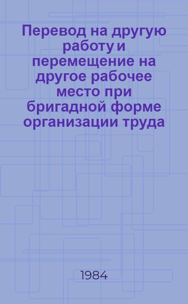 Перевод на другую работу и перемещение на другое рабочее место при бригадной форме организации труда : Метод. разраб