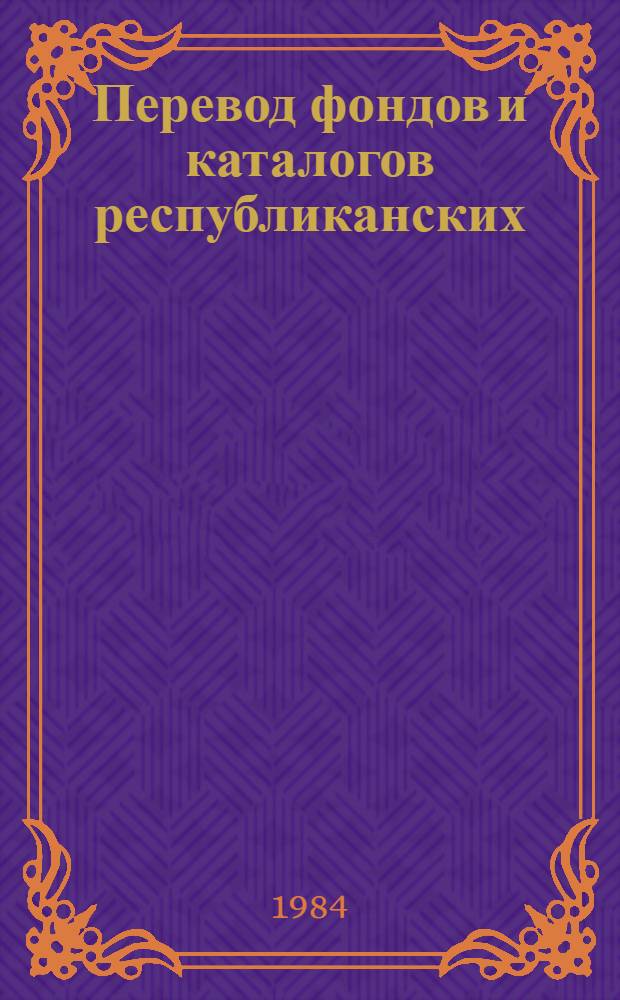 Перевод фондов и каталогов республиканских (АССР), краевых и областных библиотек на таблицы ББК : Метод. рекомендации для б-к РСФСР