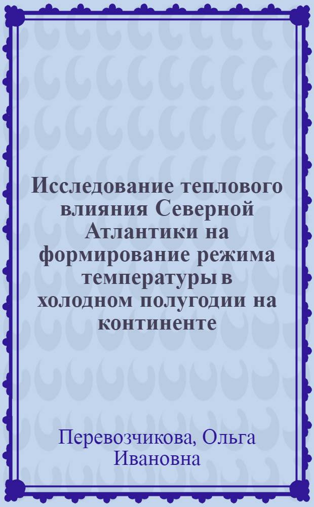 Исследование теплового влияния Северной Атлантики на формирование режима температуры в холодном полугодии на континенте : Автореф. дис. на соиск. учен. степ. канд. геогр. наук : (11.00.09)