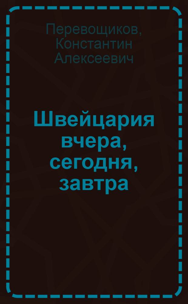 Швейцария вчера, сегодня, завтра : Очерки : Для сред. и ст. возраста