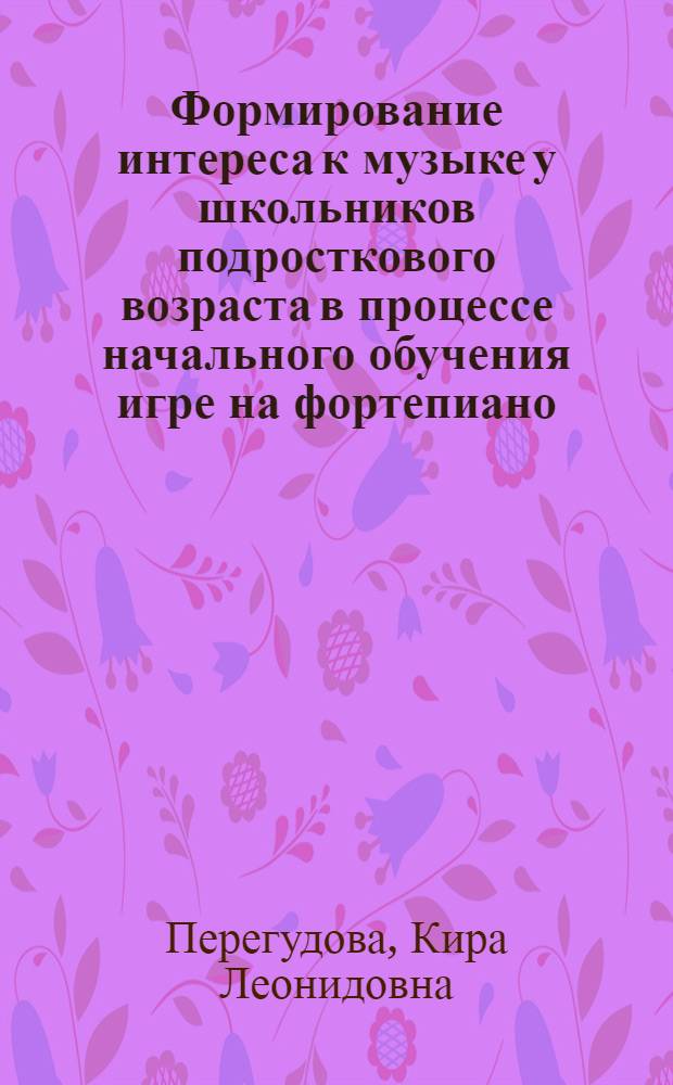 Формирование интереса к музыке у школьников подросткового возраста в процессе начального обучения игре на фортепиано : Автореф. дис. на соиск. учен. степ. канд. пед. наук : (13.00.02)