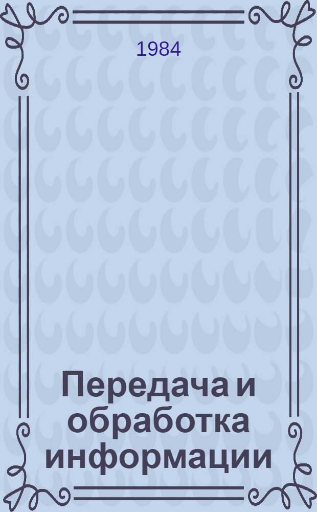 Передача и обработка информации : Межвуз. темат. сб. науч. тр. по автоматике, вычисл. технике и электронике