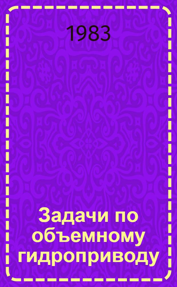 Задачи по объемному гидроприводу : Учеб. пособие для машиностроит. и мех. спец. вузов