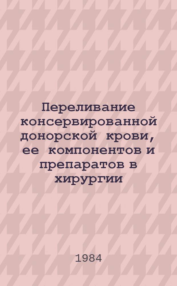 Переливание консервированной донорской крови, ее компонентов и препаратов в хирургии : (Метод. рекомендации)