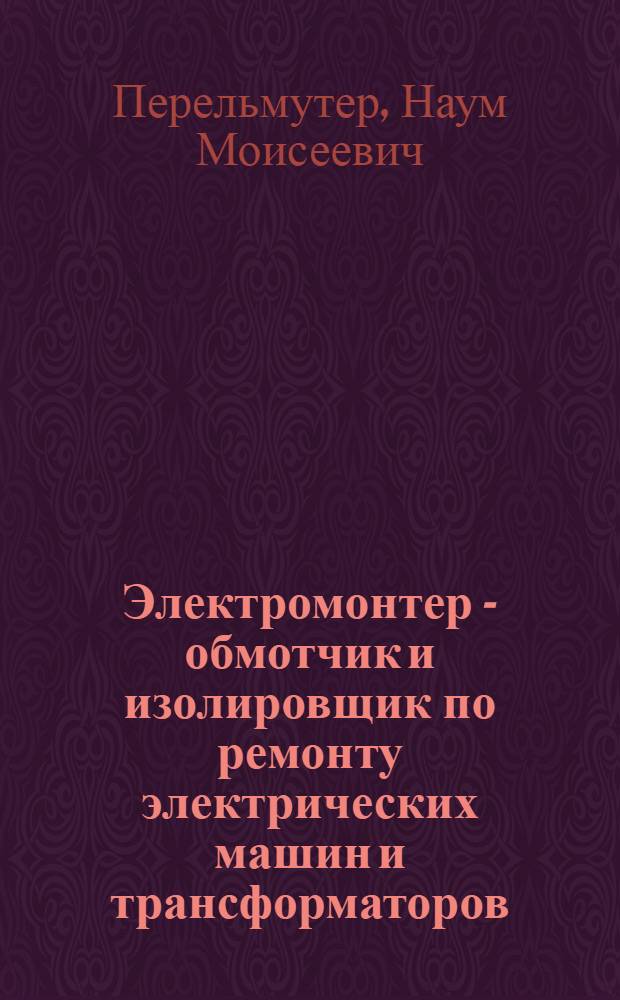 Электромонтер - обмотчик и изолировщик по ремонту электрических машин и трансформаторов : Учеб. пособие для сред. ПТУ