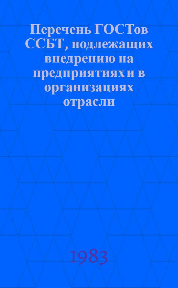 Перечень ГОСТов ССБТ, подлежащих внедрению на предприятиях и в организациях отрасли : По состоянию на 01.08.83