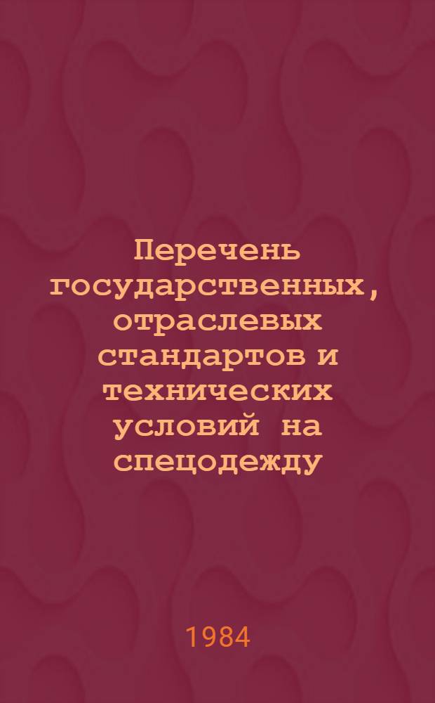 Перечень государственных, отраслевых стандартов и технических условий на спецодежду, спецобувь, ткани и материалы для изготовления, действующих в легкой промышленности : По состоянию на 01.01.84