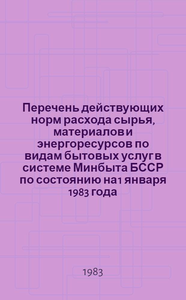 Перечень действующих норм расхода сырья, материалов и энергоресурсов по видам бытовых услуг в системе Минбыта БССР по состоянию на 1 января 1983 года