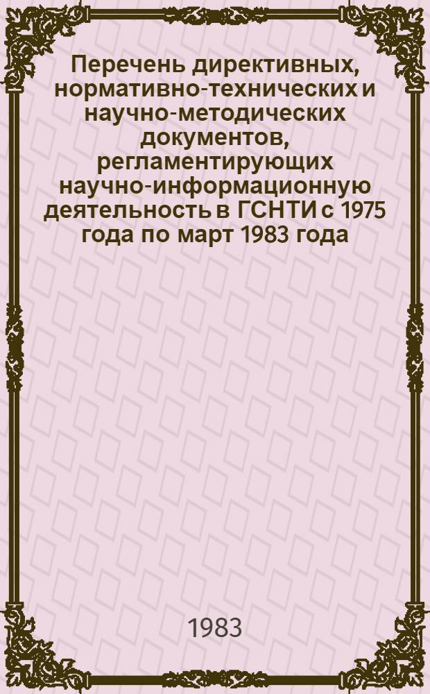 Перечень директивных, нормативно-технических и научно-методических документов, регламентирующих научно-информационную деятельность в ГСНТИ с 1975 года по март 1983 года