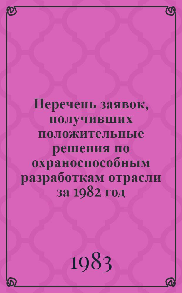Перечень заявок, получивших положительные решения по охраноспособным разработкам отрасли за 1982 год